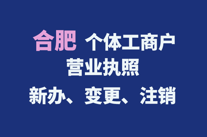 合肥個體工商戶營業(yè)執(zhí)照的新辦、變更、注銷流程與資料