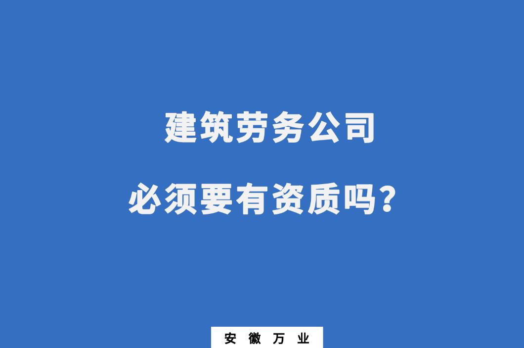 建筑勞務(wù)公司必須要有資質(zhì)嗎？