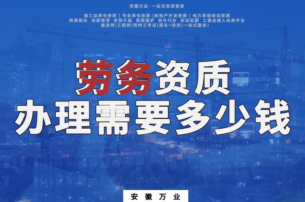 合肥包工頭辦勞務(wù)資質(zhì)需要多少錢(qián)