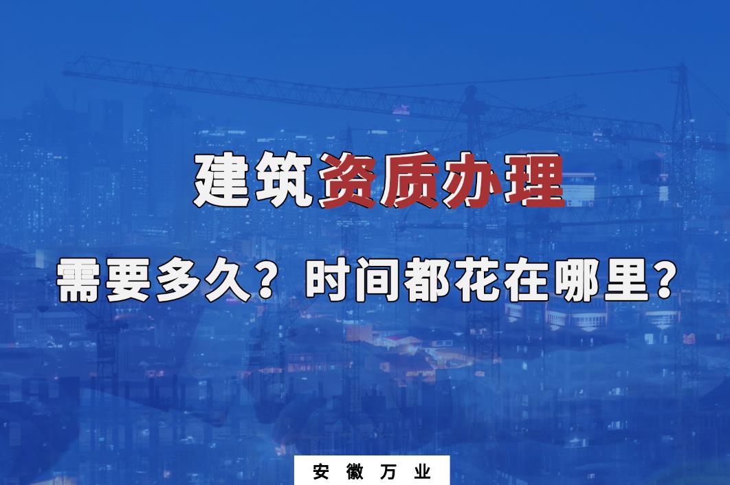 建筑資質辦理需要多久？時間都花在哪里？