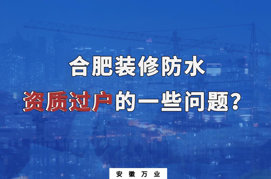 合肥裝修防水資質(zhì)過(guò)戶的一些問(wèn)題
