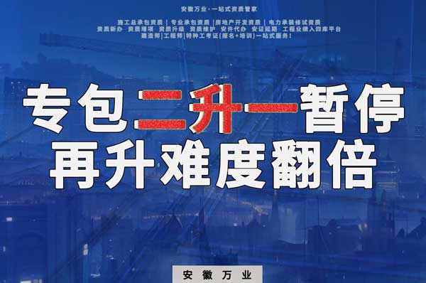 安徽專(zhuān)包資質(zhì)二升一暫停，再升級(jí)難度翻倍