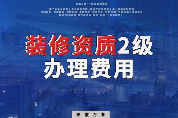 合肥裝修資質(zhì)2級(jí)辦理要多少費(fèi)用？